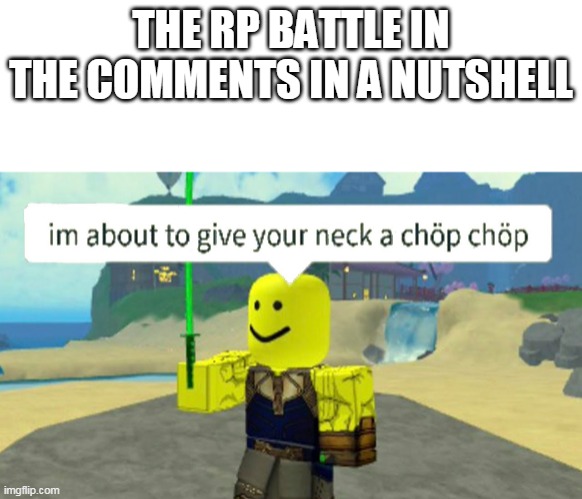 Roblox neck chop | THE RP BATTLE IN THE COMMENTS IN A NUTSHELL | image tagged in roblox neck chop | made w/ Imgflip meme maker