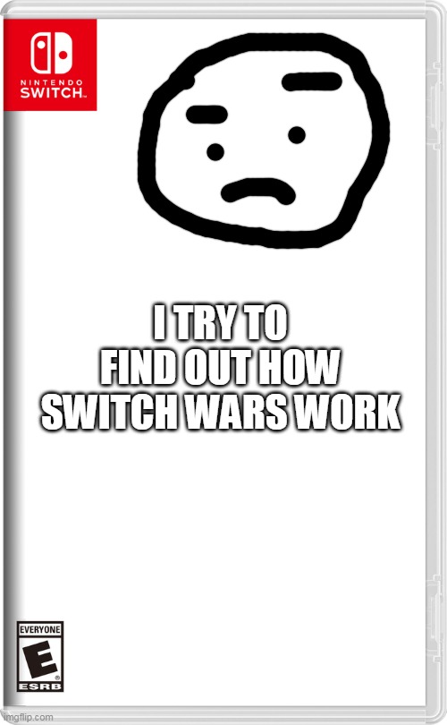 Nintendo Switch | I TRY TO FIND OUT HOW SWITCH WARS WORK | image tagged in nintendo switch | made w/ Imgflip meme maker