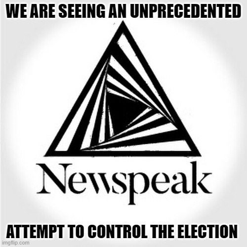 Newspeak | WE ARE SEEING AN UNPRECEDENTED; ATTEMPT TO CONTROL THE ELECTION | image tagged in newspeak | made w/ Imgflip meme maker