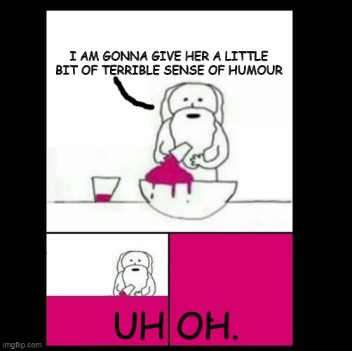 how i got my sense of humour. | I AM GONNA GIVE HER A LITTLE BIT OF TERRIBLE SENSE OF HUMOUR; UH OH. | image tagged in when god created | made w/ Imgflip meme maker