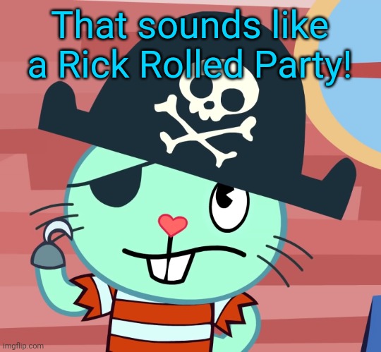 Russell the Pirate Otter (HTF) | That sounds like a Rick Rolled Party! | image tagged in russell the pirate otter htf | made w/ Imgflip meme maker