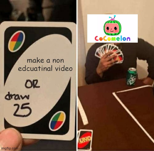 Cocomellon | make a non edcuatinal video | image tagged in memes,uno draw 25 cards | made w/ Imgflip meme maker