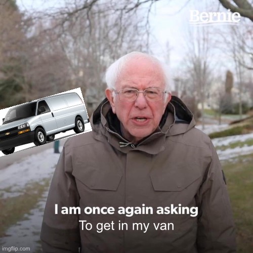 Get in | To get in my van | image tagged in memes,bernie i am once again asking for your support | made w/ Imgflip meme maker