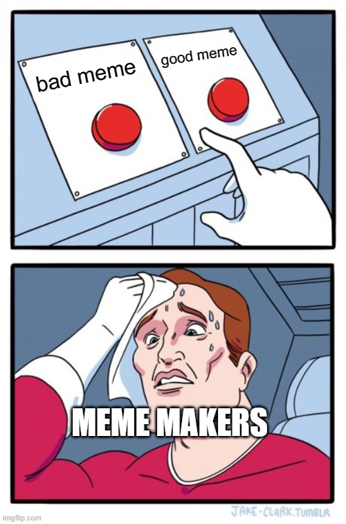 Two Buttons | good meme; bad meme; MEME MAKERS | image tagged in memes,two buttons | made w/ Imgflip meme maker