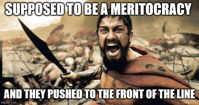 Sparta Leonidas Meme | SUPPOSED TO BE A MERITOCRACY; AND THEY PUSHED TO THE FRONT OF THE LINE | image tagged in memes,sparta leonidas | made w/ Imgflip meme maker