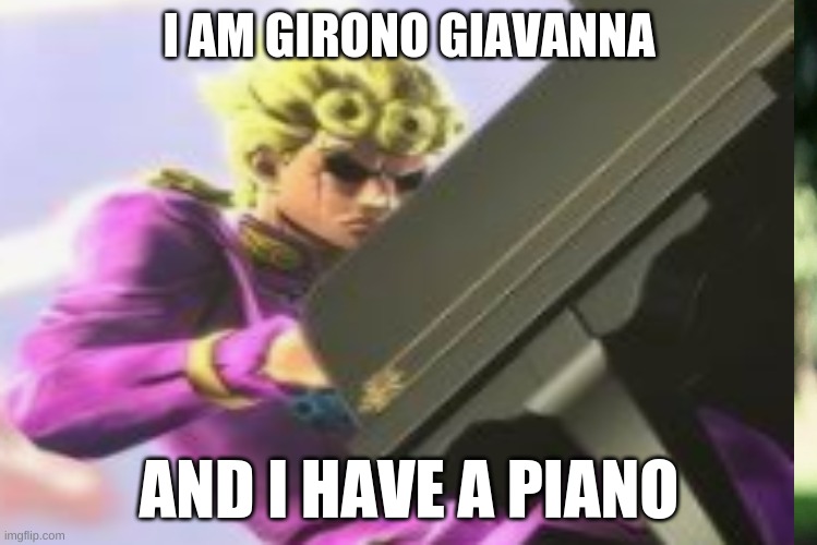JOJO MEME | I AM GIRONO GIAVANNA; AND I HAVE A PIANO | image tagged in requiem,jojo's bizarre adventure | made w/ Imgflip meme maker