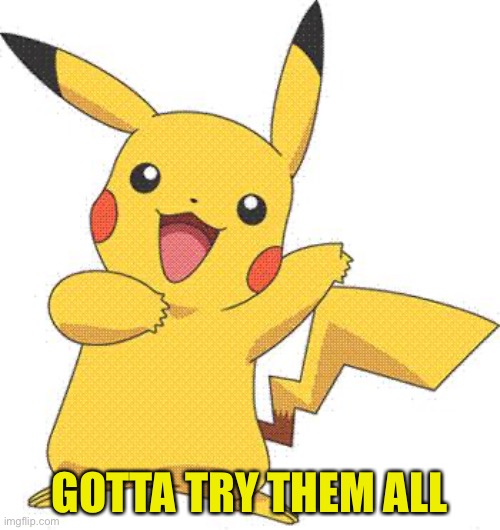 Pokemon | GOTTA TRY THEM ALL | image tagged in pokemon | made w/ Imgflip meme maker