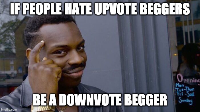 Be a downvote begger | IF PEOPLE HATE UPVOTE BEGGERS; BE A DOWNVOTE BEGGER | image tagged in memes,roll safe think about it | made w/ Imgflip meme maker