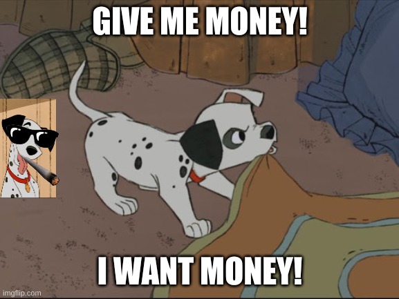 Patch the taxpayer and Pongo the taxpayer | GIVE ME MONEY! I WANT MONEY! | image tagged in funny dogs,dogs | made w/ Imgflip meme maker