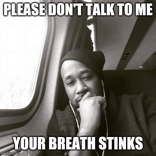 Stinky Breath | PLEASE DON'T TALK TO ME; YOUR BREATH STINKS | image tagged in stinky,stink,stinks,shut up,sully shutdown,i can't even | made w/ Imgflip meme maker
