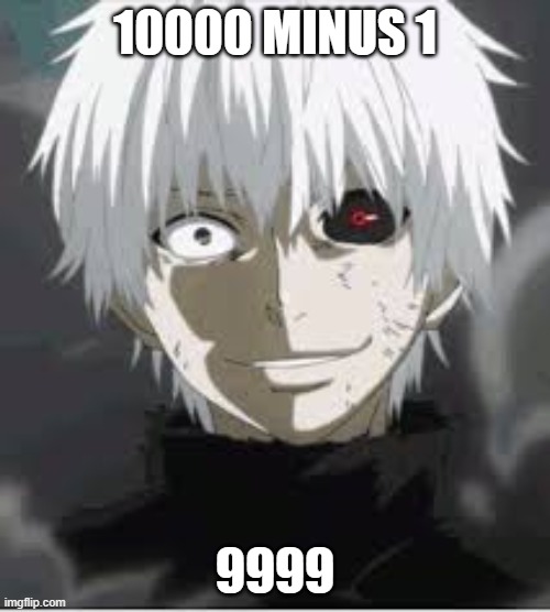 Tokyo Ghoul | 10000 MINUS 1; 9999 | image tagged in math is tortures',crazy | made w/ Imgflip meme maker
