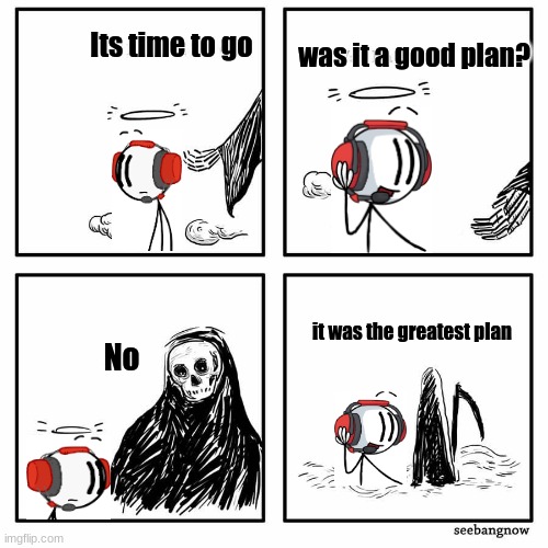 It really was the greatest plan | Its time to go; was it a good plan? it was the greatest plan; No | image tagged in memes,henry stickmin,charles calvin | made w/ Imgflip meme maker