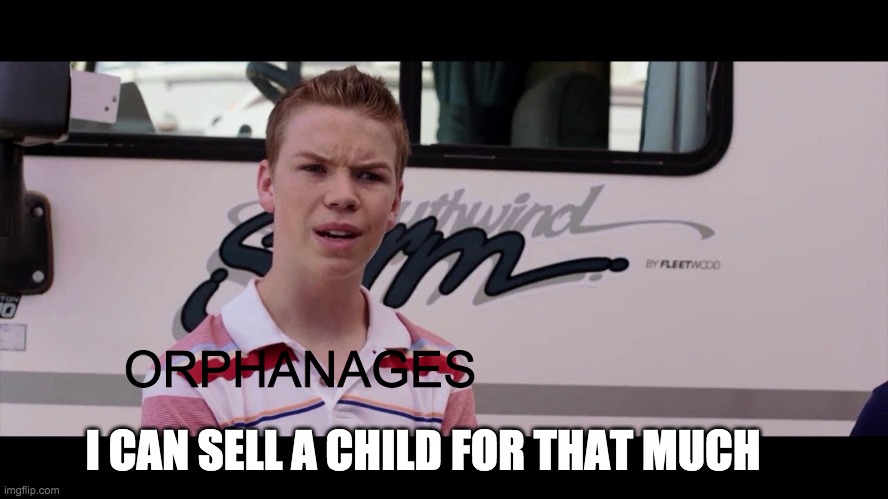 Kenny Rossmore's Not Getting Paid | ORPHANAGES I CAN SELL A CHILD FOR THAT MUCH | image tagged in kenny rossmore's not getting paid | made w/ Imgflip meme maker