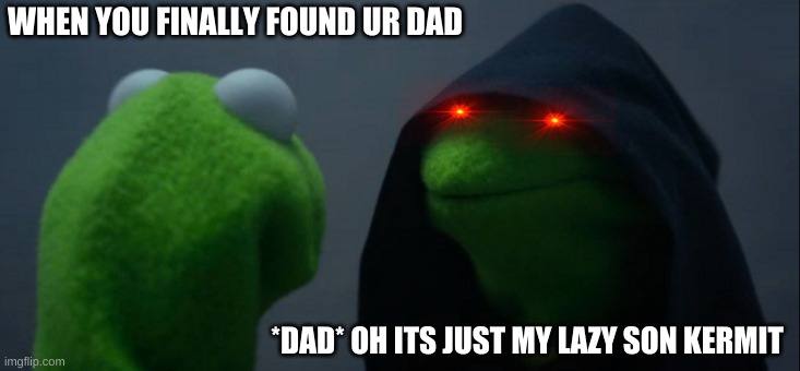 Evil Kermit Meme | WHEN YOU FINALLY FOUND UR DAD; *DAD* OH ITS JUST MY LAZY SON KERMIT | image tagged in memes,evil kermit | made w/ Imgflip meme maker