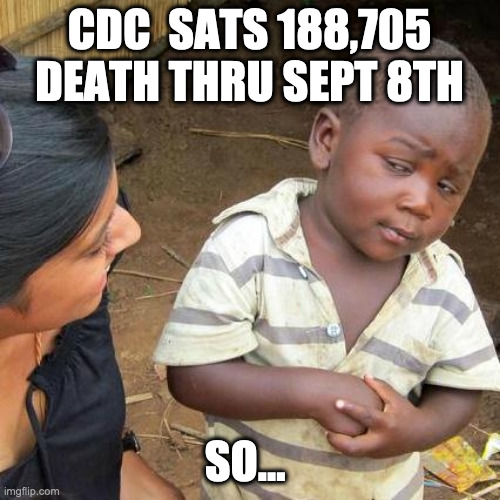 Third World Skeptical Kid Meme | CDC  SATS 188,705 DEATH THRU SEPT 8TH SO... | image tagged in memes,third world skeptical kid | made w/ Imgflip meme maker