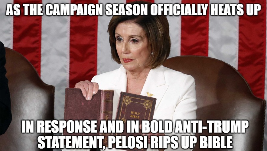 The Bold and the Brave | AS THE CAMPAIGN SEASON OFFICIALLY HEATS UP; IN RESPONSE AND IN BOLD ANTI-TRUMP STATEMENT, PELOSI RIPS UP BIBLE | image tagged in memes,fun,funny,funny memes,2020,pelosi | made w/ Imgflip meme maker