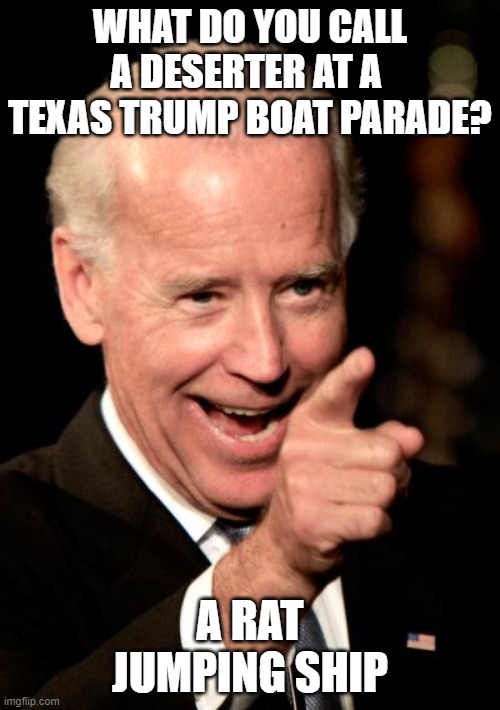 Biden on Trump Parade | WHAT DO YOU CALL A DESERTER AT A  TEXAS TRUMP BOAT PARADE? A RAT JUMPING SHIP | image tagged in memes,smilin biden,trump,texas trump,boat,parade | made w/ Imgflip meme maker
