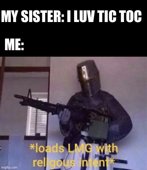 Loads LMG with religious intent | MY SISTER: I LUV TIC TOC; ME: | image tagged in loads lmg with religious intent,memes,funny,pandaboyplaysyt,tiktok | made w/ Imgflip meme maker