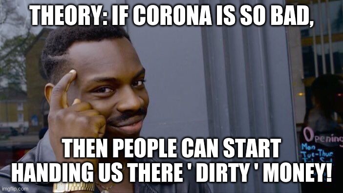 accepting money now | THEORY: IF CORONA IS SO BAD, THEN PEOPLE CAN START HANDING US THERE ' DIRTY ' MONEY! | image tagged in memes,roll safe think about it | made w/ Imgflip meme maker