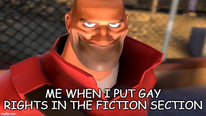 top text (please dont remove this meme, i am not homophobic it is just a joke okay) | ME WHEN I PUT GAY RIGHTS IN THE FICTION SECTION | image tagged in tf2 heavy,heavy smile | made w/ Imgflip meme maker