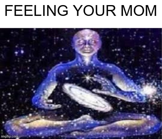 FEELING YOUR MOM | made w/ Imgflip meme maker