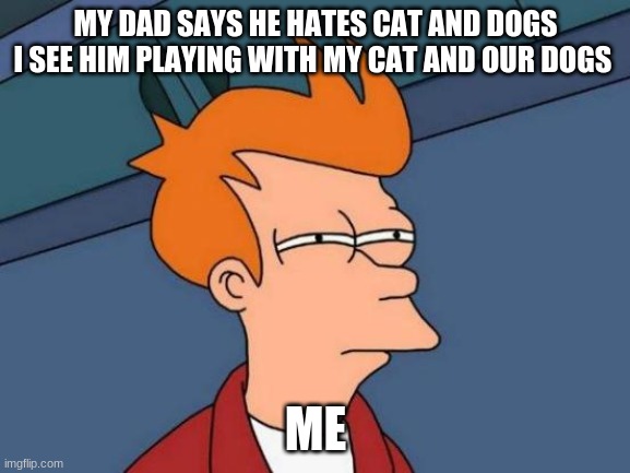 hhmm | MY DAD SAYS HE HATES CAT AND DOGS I SEE HIM PLAYING WITH MY CAT AND OUR DOGS; ME | image tagged in memes,futurama fry | made w/ Imgflip meme maker