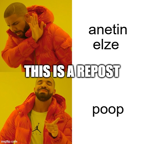 Imgshit 100 |  anetin elze; THIS IS A REPOST; poop | image tagged in memes,drake hotline bling,imgshit | made w/ Imgflip meme maker