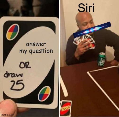 UNO Draw 25 Cards | Siri; answer my question | image tagged in memes,uno draw 25 cards | made w/ Imgflip meme maker
