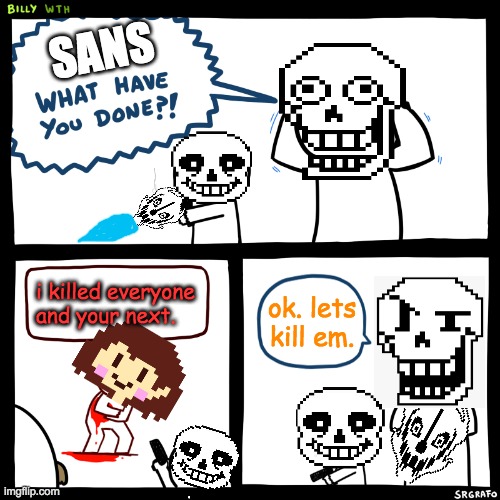 Billy, What Have You Done | SANS; i killed everyone and your next. ok. lets kill em. | image tagged in billy what have you done,undertale | made w/ Imgflip meme maker