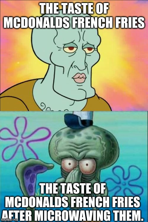 Yuck-donalds french fries | THE TASTE OF MCDONALDS FRENCH FRIES; THE TASTE OF MCDONALDS FRENCH FRIES AFTER MICROWAVING THEM. | image tagged in memes,squidward | made w/ Imgflip meme maker