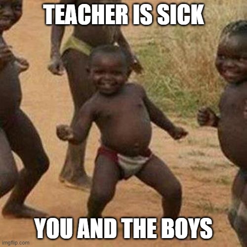 Third World Success Kid | TEACHER IS SICK; YOU AND THE BOYS | image tagged in memes,third world success kid | made w/ Imgflip meme maker