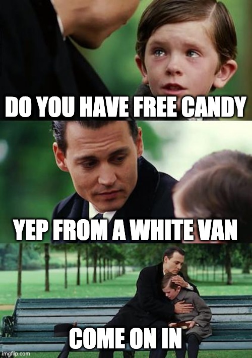 Finding Neverland | DO YOU HAVE FREE CANDY; YEP FROM A WHITE VAN; COME ON IN | image tagged in memes,finding neverland | made w/ Imgflip meme maker