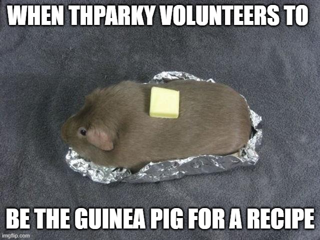 Baked potato Guinea pig | WHEN THPARKY VOLUNTEERS TO BE THE GUINEA PIG FOR A RECIPE | image tagged in baked potato guinea pig | made w/ Imgflip meme maker