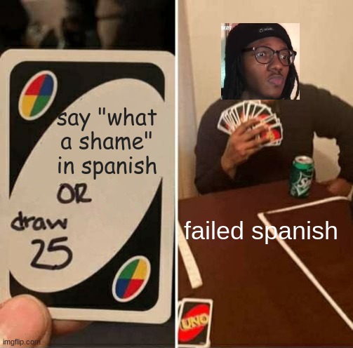 UNO Draw 25 Cards Meme | say "what a shame" in spanish; failed spanish | image tagged in memes,uno draw 25 cards | made w/ Imgflip meme maker