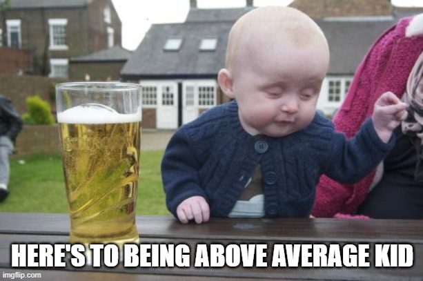 Drunk Baby Meme | HERE'S TO BEING ABOVE AVERAGE KID | image tagged in memes,drunk baby | made w/ Imgflip meme maker