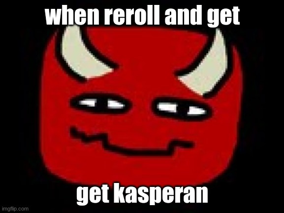 kasperan | when reroll and get; get kasperan | image tagged in rogue lineage moment | made w/ Imgflip meme maker