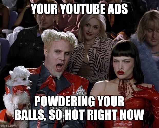 Wtf YouTube? | YOUR YOUTUBE ADS; POWDERING YOUR BALLS, SO HOT RIGHT NOW | image tagged in memes,mugatu so hot right now | made w/ Imgflip meme maker