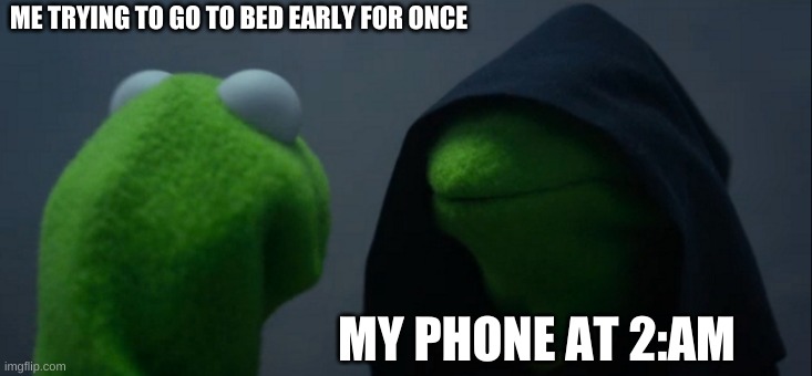 Evil Kermit Meme | ME TRYING TO GO TO BED EARLY FOR ONCE; MY PHONE AT 2:AM | image tagged in memes,evil kermit | made w/ Imgflip meme maker