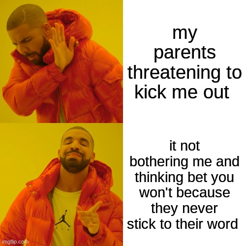 Drake Hotline Bling | my parents threatening to kick me out; it not bothering me and thinking bet you won't because they never stick to their word | image tagged in memes,drake hotline bling | made w/ Imgflip meme maker