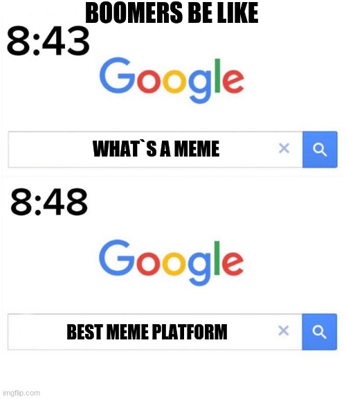 google before after | BOOMERS BE LIKE; WHAT`S A MEME; BEST MEME PLATFORM | image tagged in google before after | made w/ Imgflip meme maker