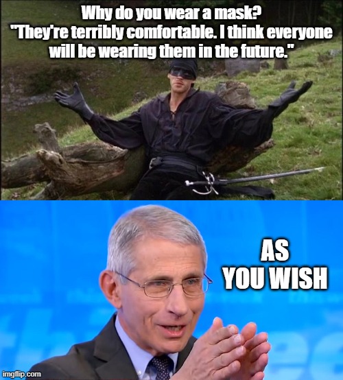 As you wish |  Why do you wear a mask?
"They're terribly comfortable. I think everyone will be wearing them in the future."; AS YOU WISH | image tagged in westley princess bride,dr fauci 2020,as you wish,2020,masks,covid-19 | made w/ Imgflip meme maker