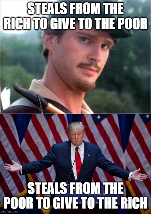 Robing hood | STEALS FROM THE RICH TO GIVE TO THE POOR; STEALS FROM THE POOR TO GIVE TO THE RICH | image tagged in donald trump,robin hood men in tights | made w/ Imgflip meme maker
