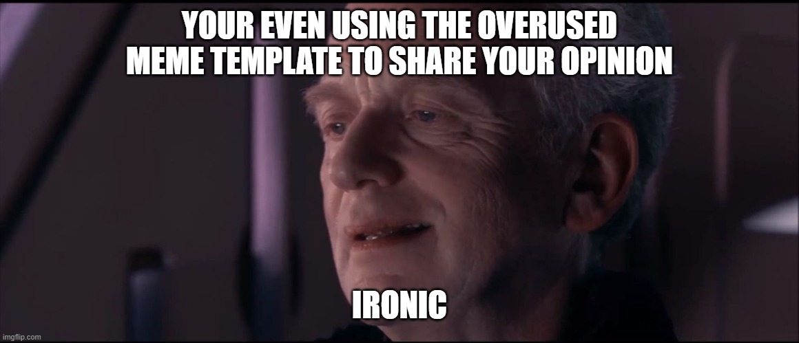 Palpatine Ironic  | YOUR EVEN USING THE OVERUSED MEME TEMPLATE TO SHARE YOUR OPINION IRONIC | image tagged in palpatine ironic | made w/ Imgflip meme maker
