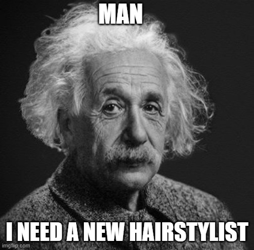 Man I need a new hairstylist | MAN; I NEED A NEW HAIRSTYLIST | image tagged in funny,science | made w/ Imgflip meme maker