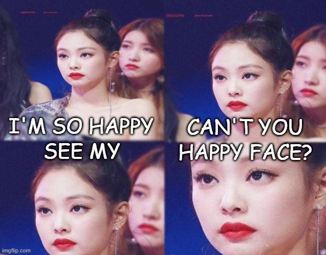 Emotionlessly happy | CAN'T YOU; I'M SO HAPPY; SEE MY; HAPPY FACE? | image tagged in emotionless,kpop,blackpink,jennie blackpink,jennie blackpink meme,jennie kim | made w/ Imgflip meme maker