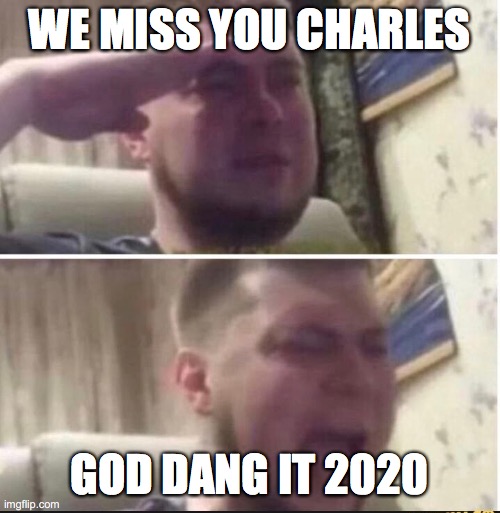 Crying salute | WE MISS YOU CHARLES GOD DANG IT 2020 | image tagged in crying salute | made w/ Imgflip meme maker