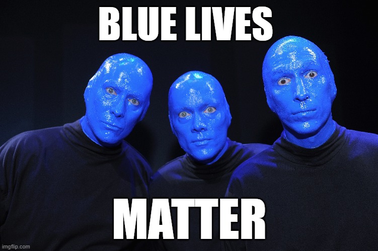 blue lives matter | BLUE LIVES; MATTER | image tagged in blue lives matter,blue,lives,matter | made w/ Imgflip meme maker