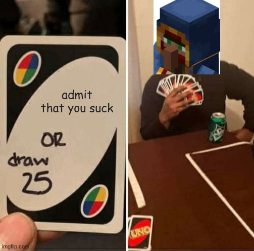 UNO Draw 25 Cards | admit that you suck | image tagged in memes,uno draw 25 cards | made w/ Imgflip meme maker