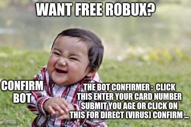 Evil Toddler | WANT FREE ROBUX? CONFIRM BOT; THE BOT CONFIRMER :  CLICK THIS ENTER YOUR CARD NUMBER SUBMIT YOU AGE OR CLICK ON THIS FOR DIRECT (VIRUS) CONFIRM ... | image tagged in memes,evil toddler | made w/ Imgflip meme maker