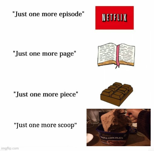 Just one more scoop of ice cream | "Just one more scoop" | image tagged in just one more,memes,funny,ice cream,dessert,blank white template | made w/ Imgflip meme maker